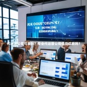 代运营公司可靠吗？专业代运营公司值得信赖吗？