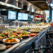 快餐外卖怎么做，从订单处理到配送管理全解析