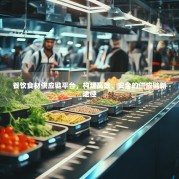 餐饮食材供应链平台，构建高效、安全的供应链新途径