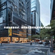 外卖运营靠谱点，如何提升服务质量与客户满意度