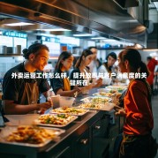 外卖运营工作怎么样，提升效率与客户满意度的关键所在