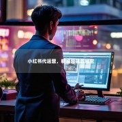 小红书代运营，精准营销的秘密