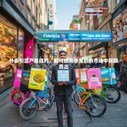 外卖引流产品技巧，如何在竞争激烈的市场中脱颖而出