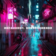 夜间外卖店经营技巧，如何提升效率与顾客满意度