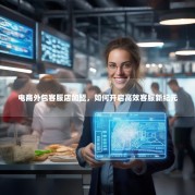 电商外包客服店加盟，如何开启高效客服新纪元