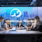 杭州短视频代运营公司，创新与高效的选择