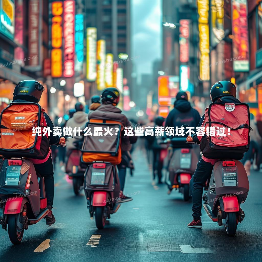 纯外卖做什么最火？这些高薪领域不容错过！ - 外卖社